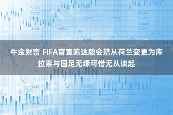 牛金财富 FIFA官宣陈达毅会籍从荷兰变更为库拉索与国足无缘可惜无从谈起